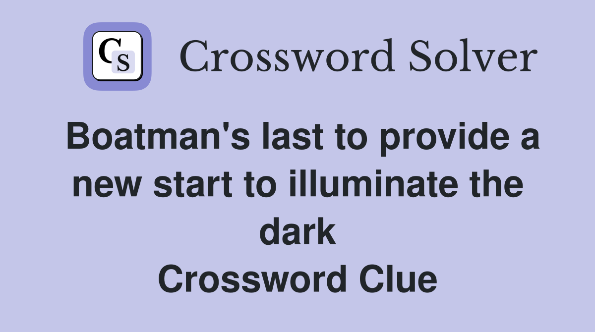 Boatman's last to provide a new start to illuminate the dark Crossword Clue