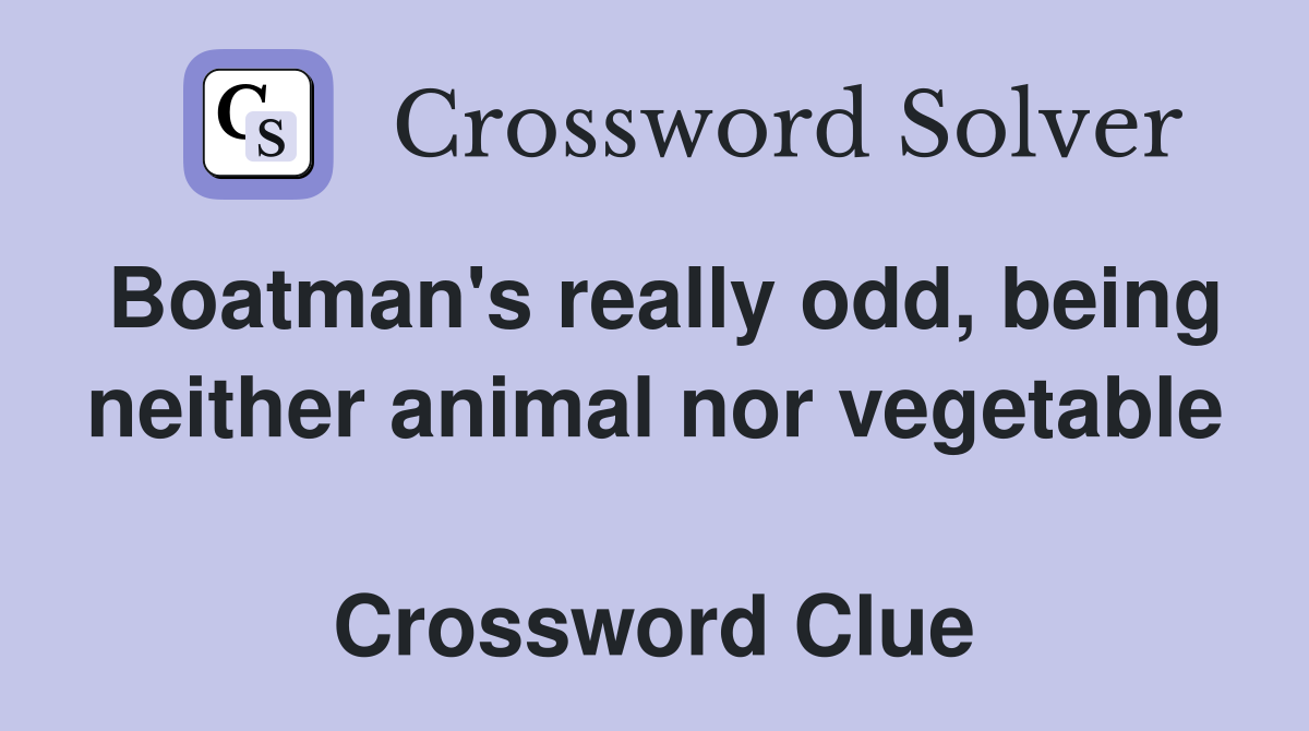 Boatman's really odd, being neither animal nor vegetable  Crossword Clue