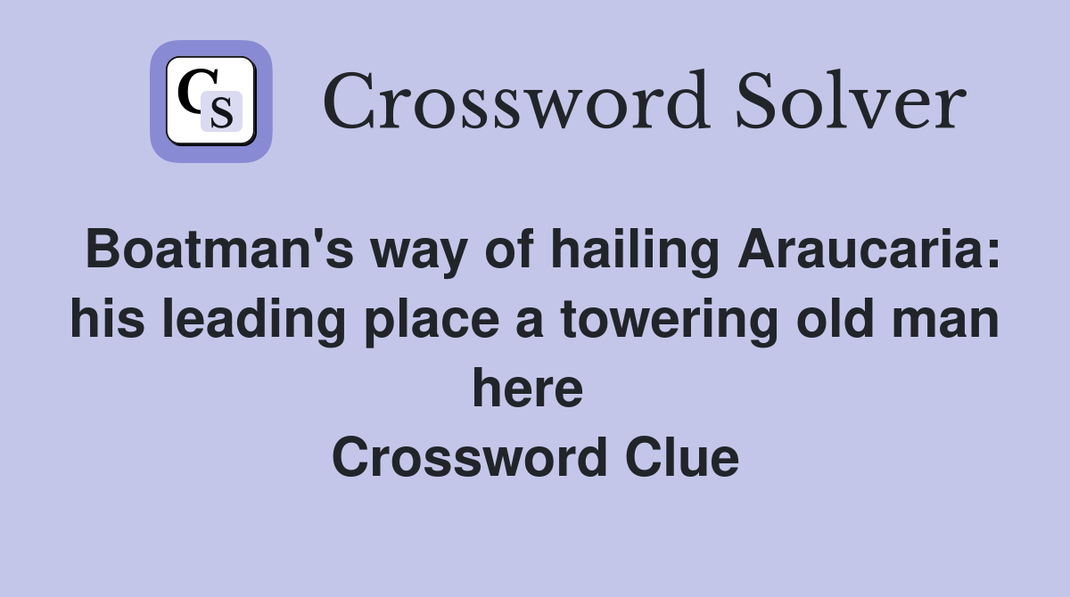 Boatman's way of hailing Araucaria: his leading place a towering old man here  Crossword Clue