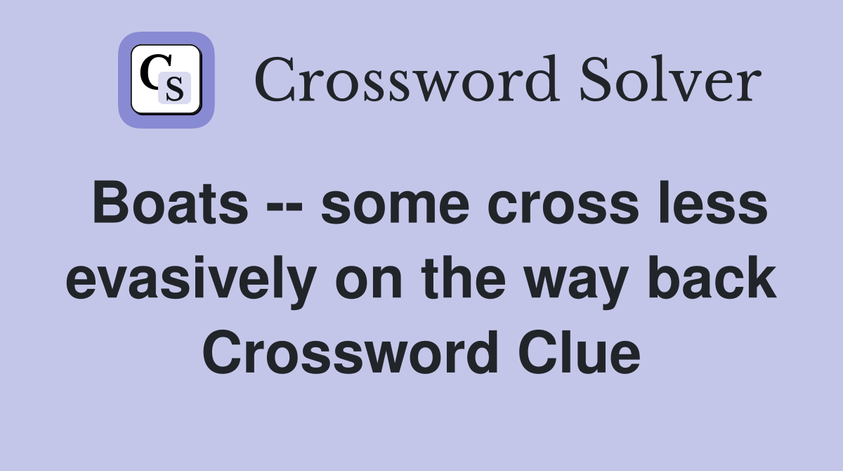 Boats -- some cross less evasively on the way back Crossword Clue