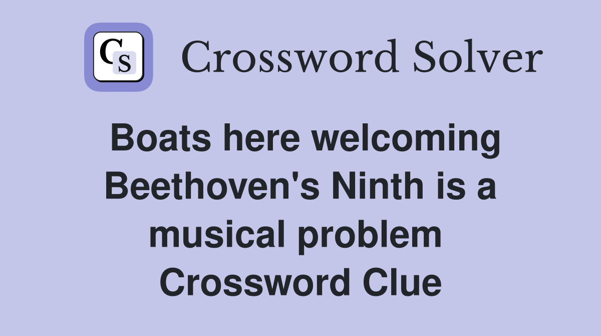 Boats here welcoming Beethoven's Ninth is a musical problem  Crossword Clue