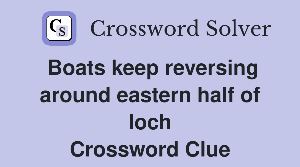 Boats keep reversing around eastern half of loch Crossword Clue