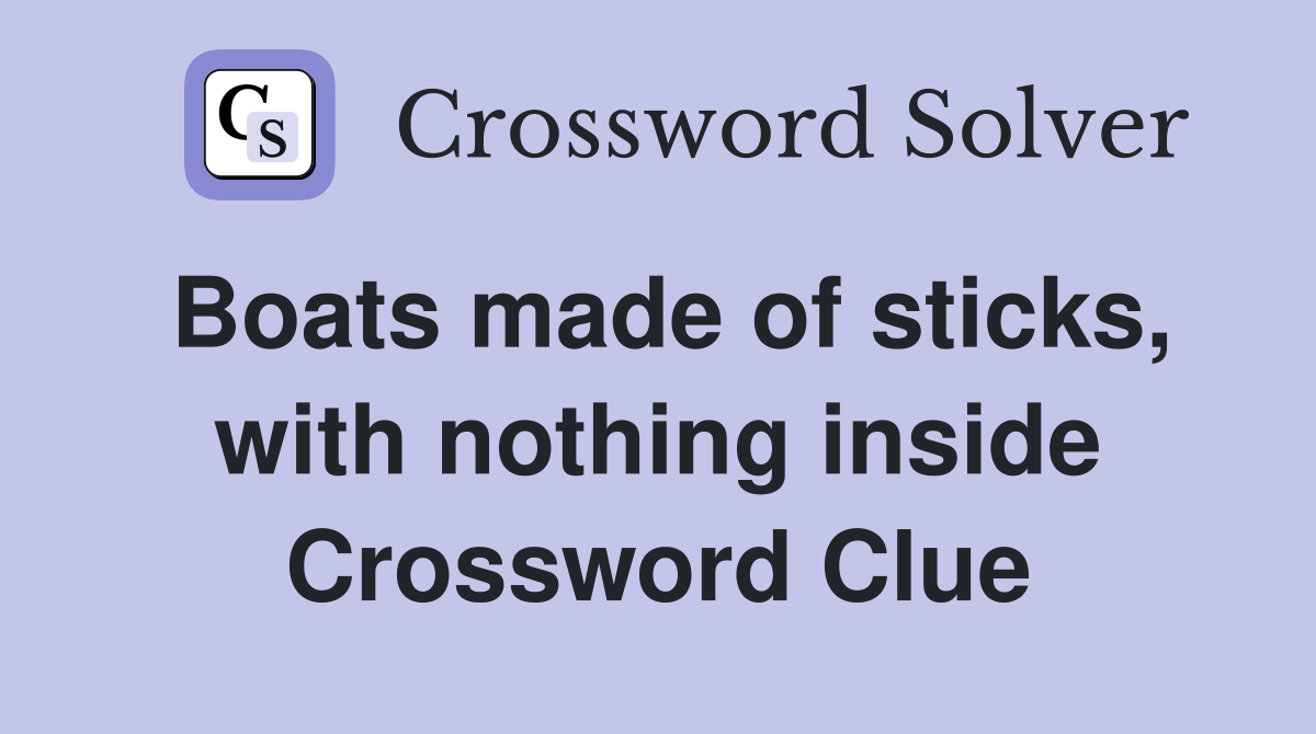 Boats made of sticks, with nothing inside Crossword Clue