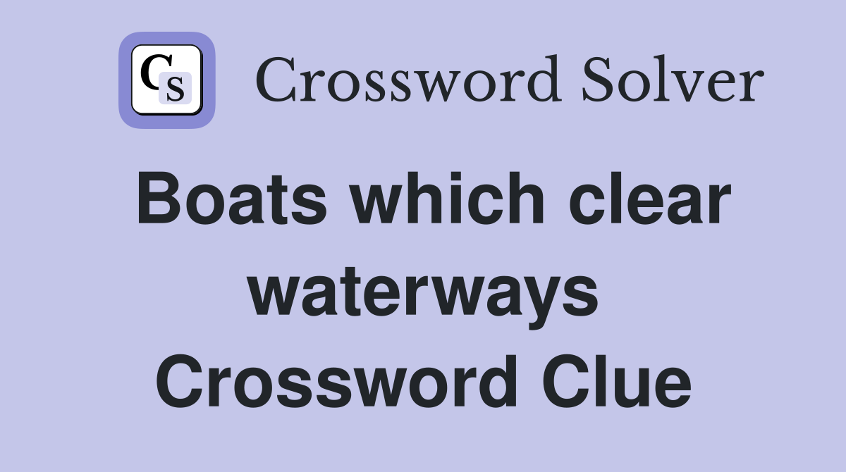 Boats which clear waterways Crossword Clue