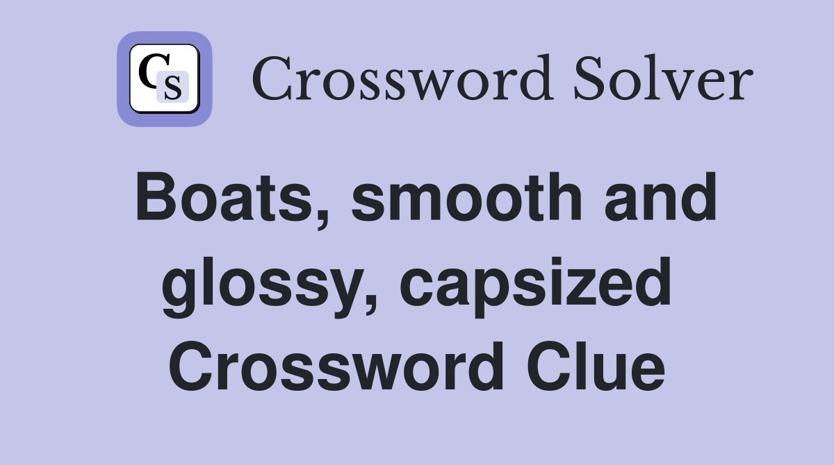 Boats, smooth and glossy, capsized Crossword Clue