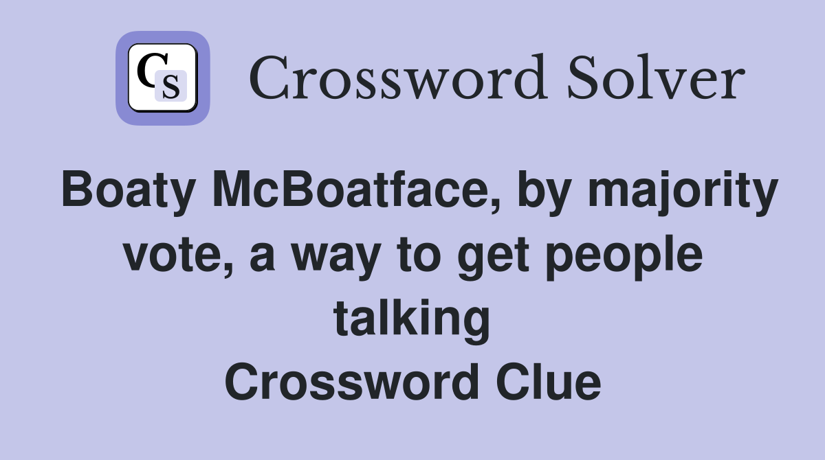 Boaty McBoatface, by majority vote, a way to get people talking Crossword Clue