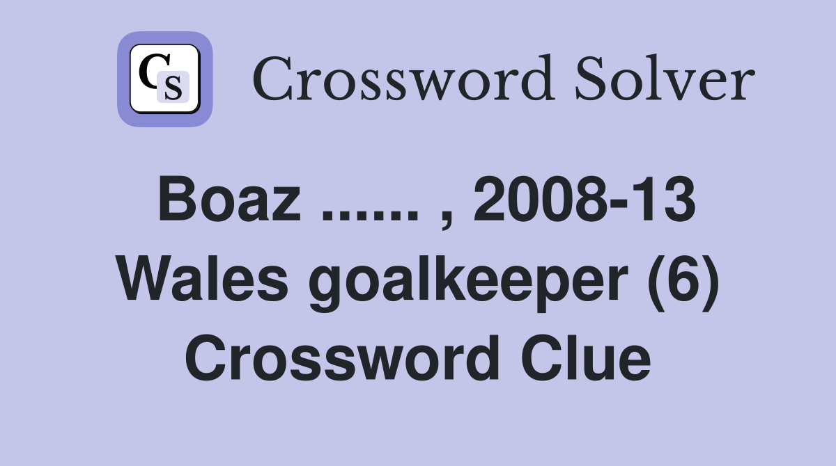 Boaz ...... , 2008-13 Wales goalkeeper (6) Crossword Clue