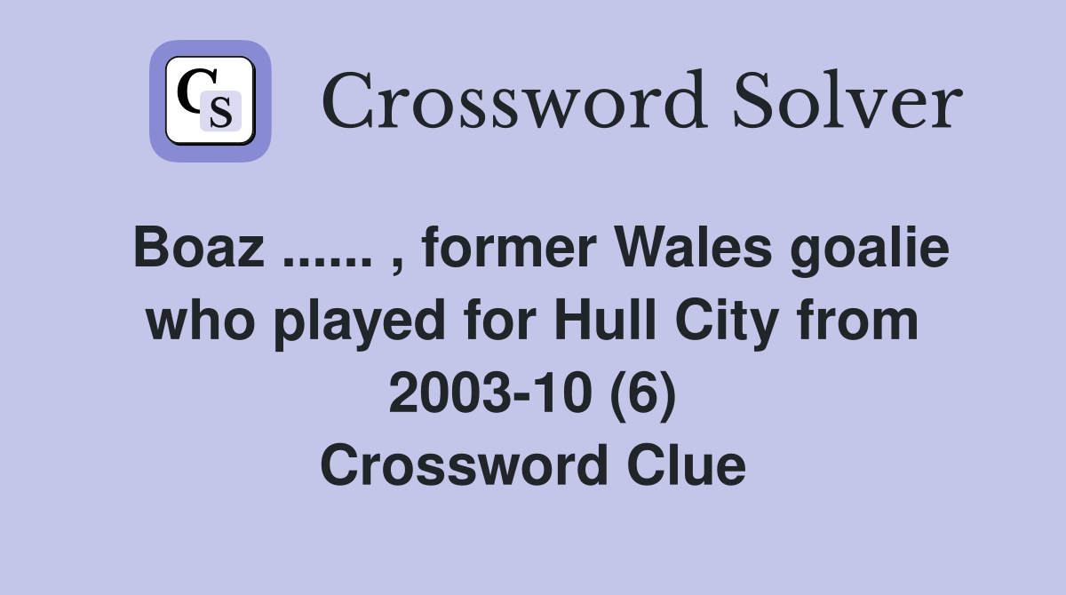 Boaz ...... , former Wales goalie who played for Hull City from 2003-10 (6) Crossword Clue