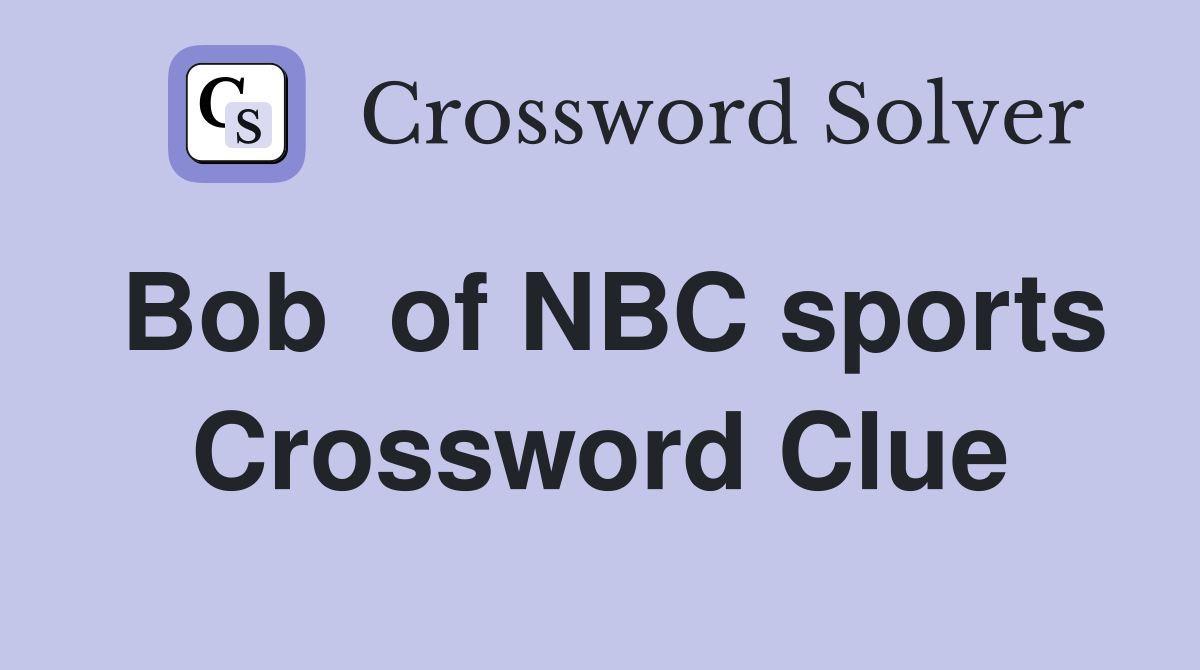 Bob  of NBC sports Crossword Clue