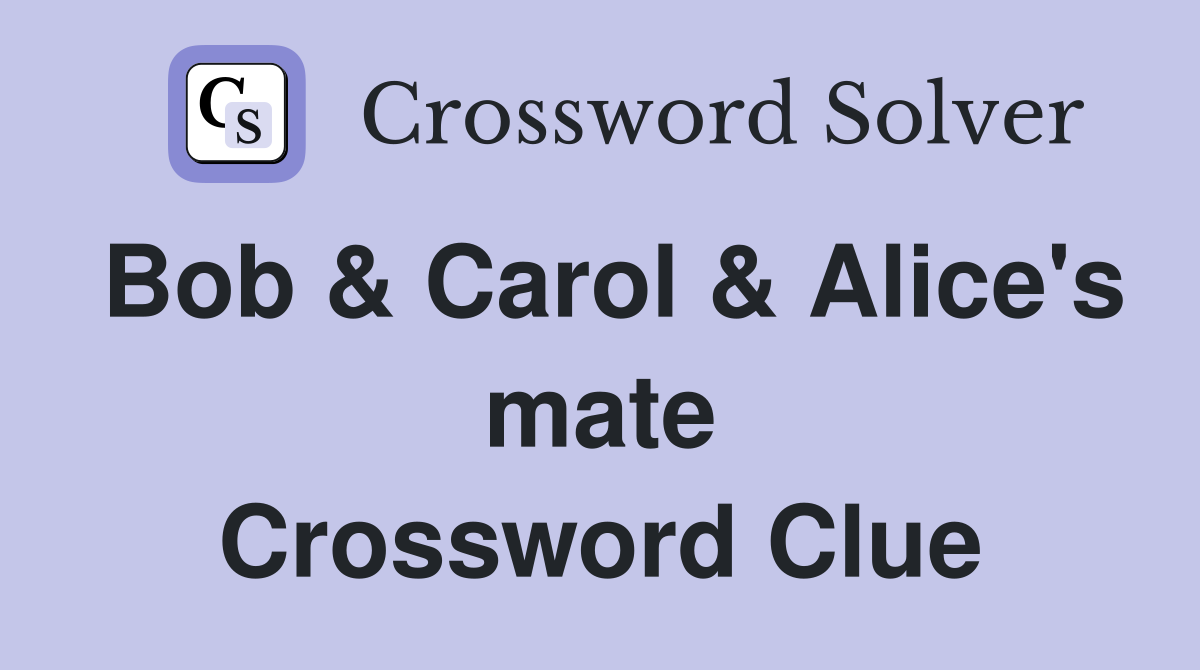 Bob & Carol & Alice's mate Crossword Clue
