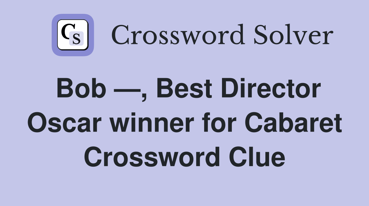 Bob —, Best Director Oscar winner for Cabaret Crossword Clue