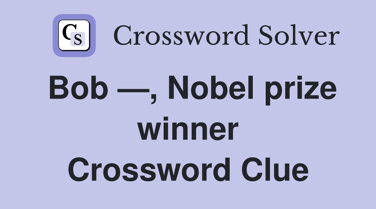 Bob —, Nobel prize winner Crossword Clue