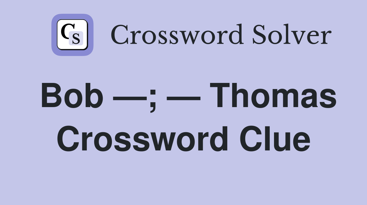 Bob —; — Thomas Crossword Clue