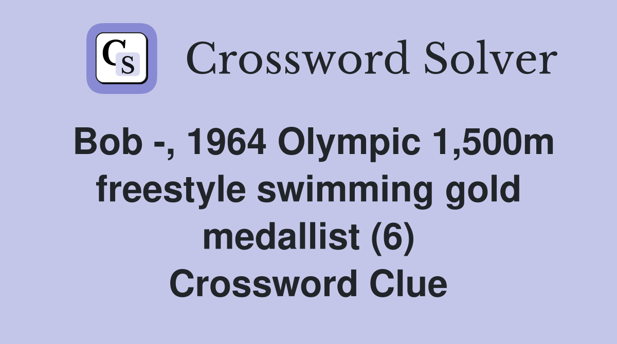 Bob -, 1964 Olympic 1,500m freestyle swimming gold medallist (6) Crossword Clue