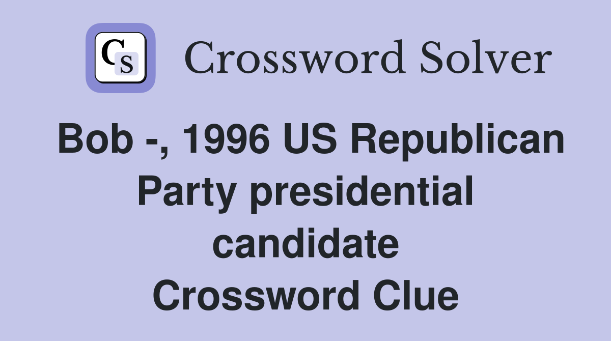 Bob -, 1996 US Republican Party presidential candidate Crossword Clue