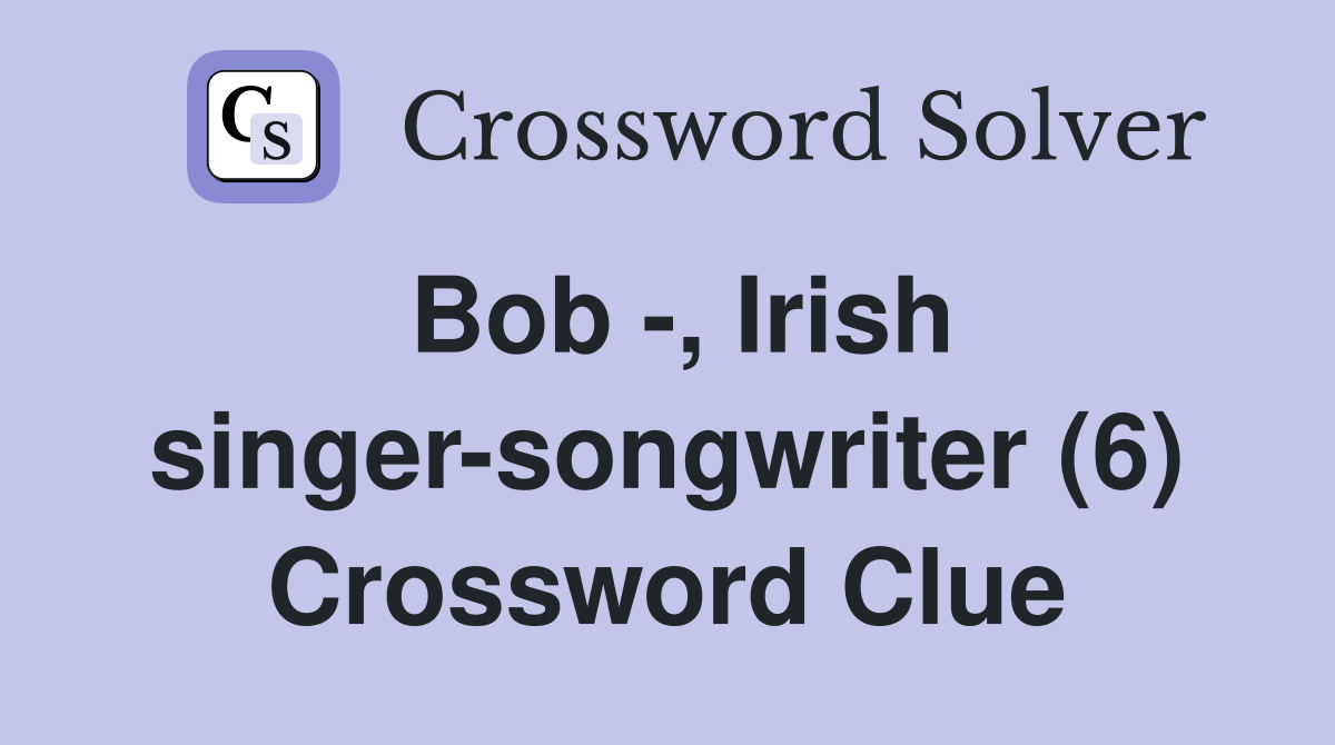 Bob -, Irish singer-songwriter (6) Crossword Clue