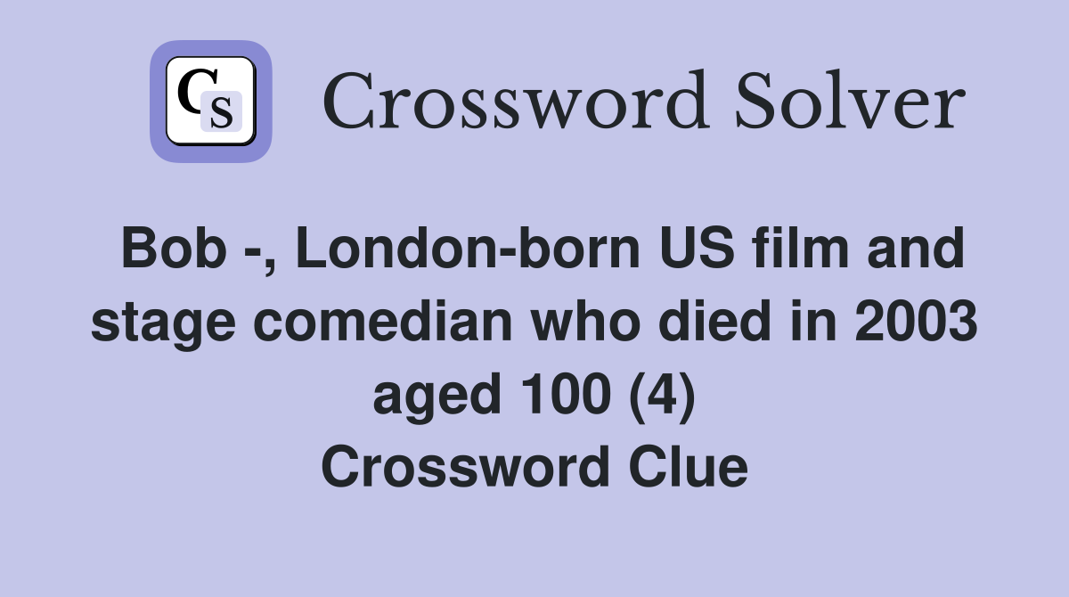 Bob -, London-born US film and stage comedian who died in 2003 aged 100 (4) Crossword Clue