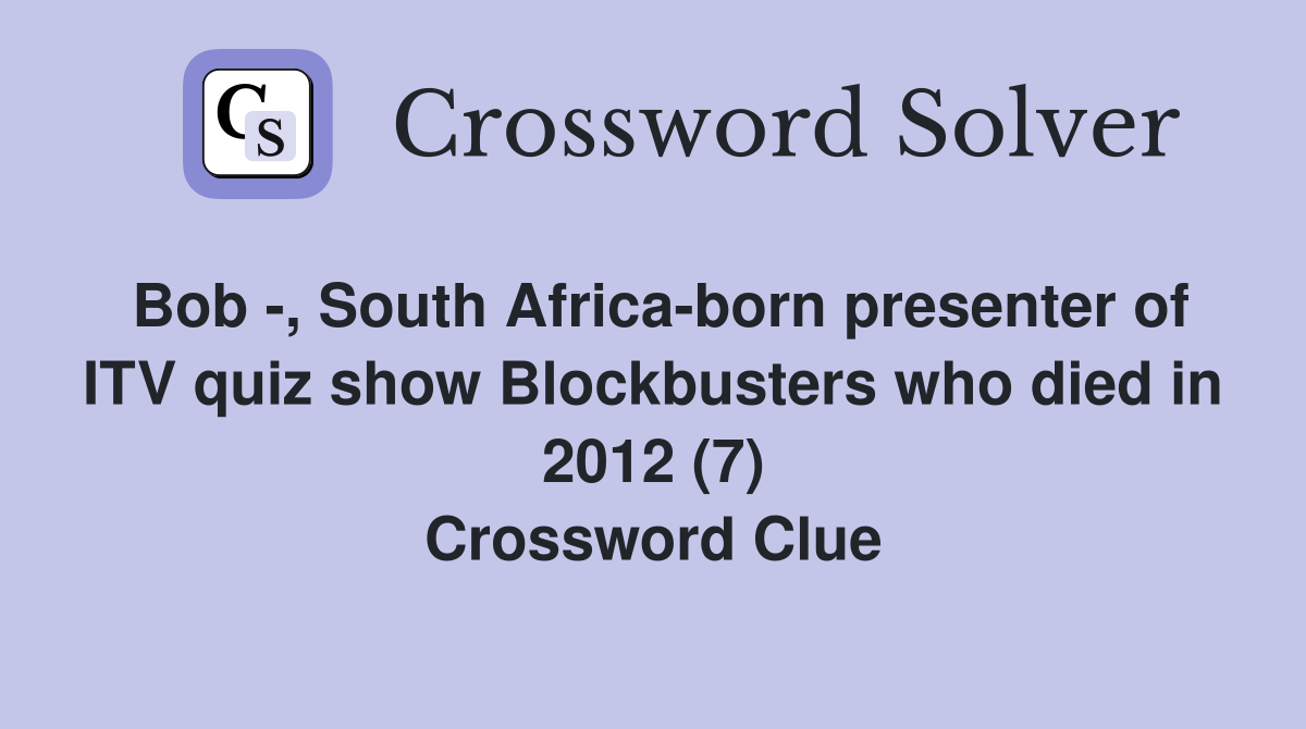 Bob -, South Africa-born presenter of ITV quiz show Blockbusters who died in 2012 (7) Crossword Clue