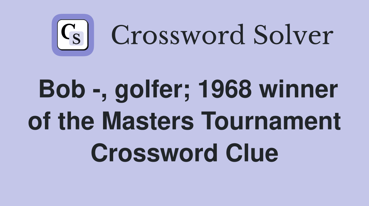 Bob -, golfer; 1968 winner of the Masters Tournament Crossword Clue