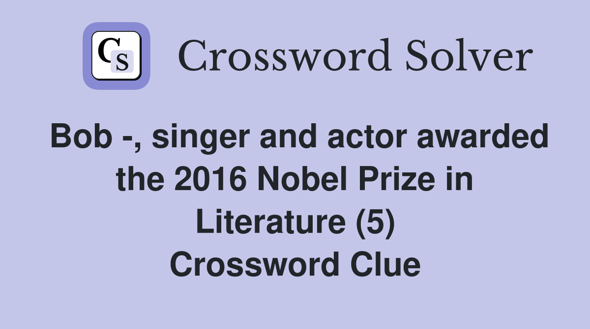 Bob -, singer and actor awarded the 2016 Nobel Prize in Literature (5) Crossword Clue