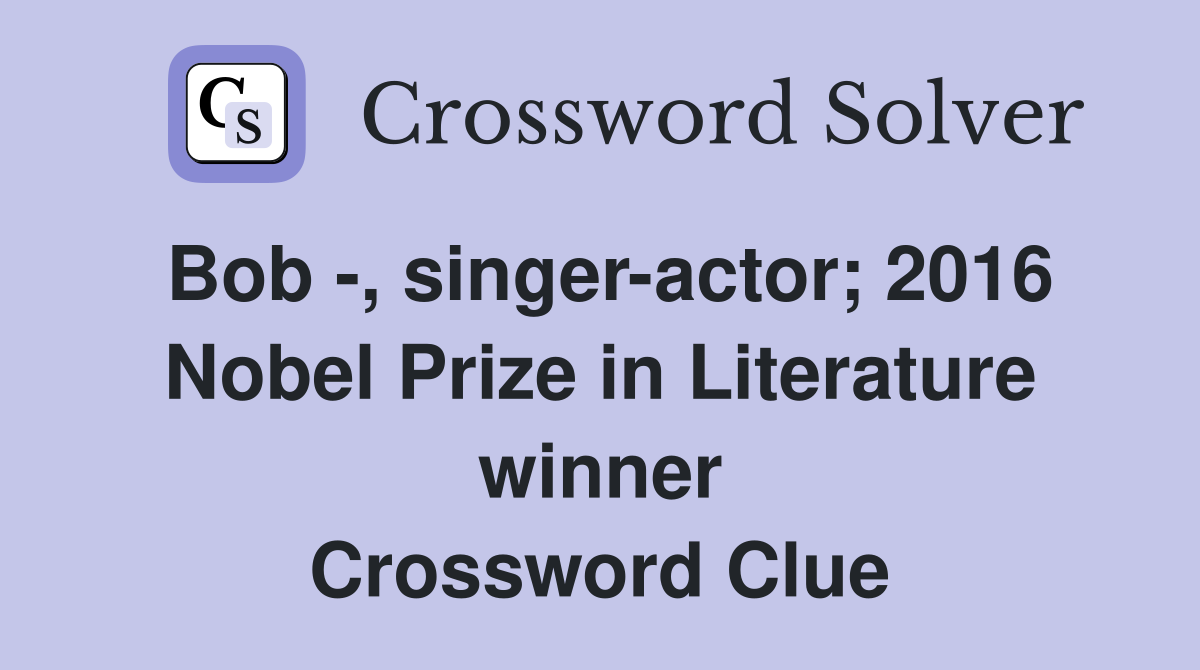 Bob -, singer-actor; 2016 Nobel Prize in Literature winner Crossword Clue