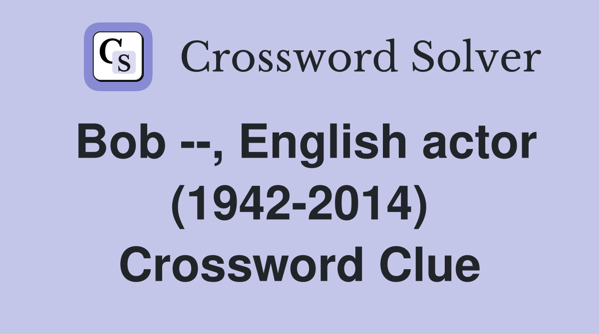 Bob --, English actor (1942-2014) Crossword Clue