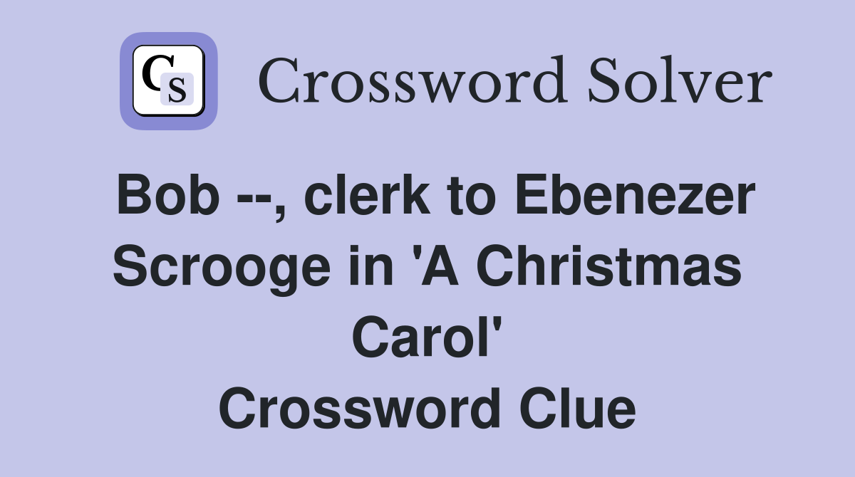 Bob --, clerk to Ebenezer Scrooge in 'A Christmas Carol' Crossword Clue
