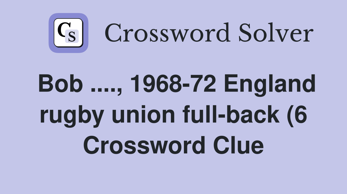 Bob 1968 72 England rugby union full back (6) Crossword Clue Bob 1968 72 England rugby union full back (6) Crossword Clue