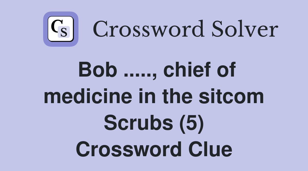 Bob ....., chief of medicine in the sitcom Scrubs (5) Crossword Clue