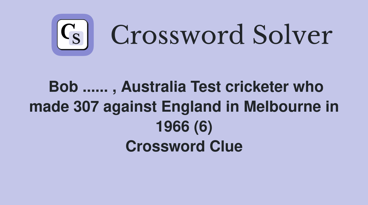 Bob ...... , Australia Test cricketer who made 307 against England in Melbourne in 1966 (6) Crossword Clue