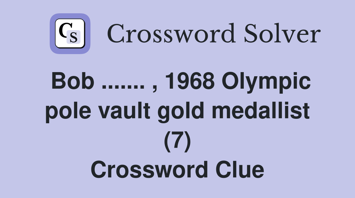 Bob ....... , 1968 Olympic pole vault gold medallist (7) Crossword Clue