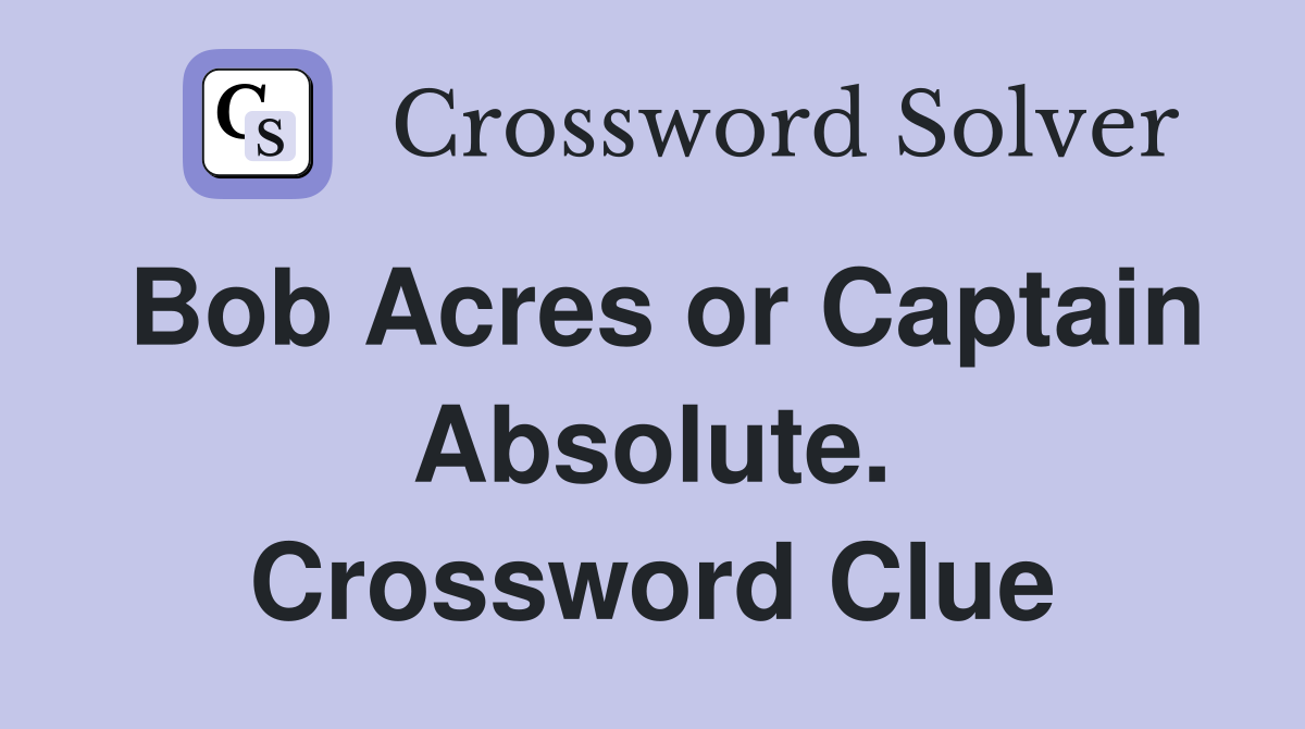 Bob Acres or Captain Absolute. Crossword Clue