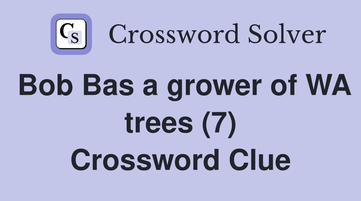 Bob Bas a grower of WA trees (7) Crossword Clue