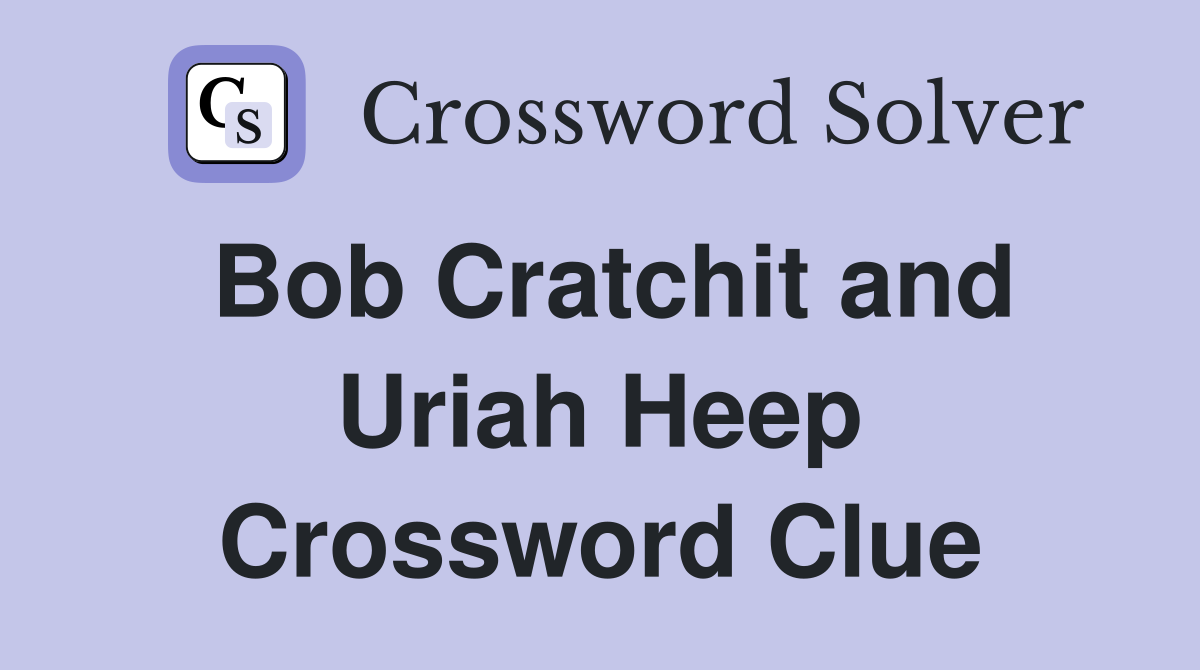 Bob Cratchit and Uriah Heep Crossword Clue