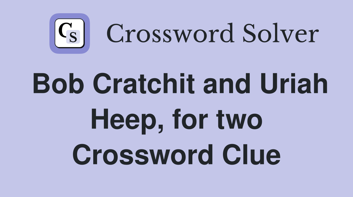 Bob Cratchit and Uriah Heep, for two Crossword Clue