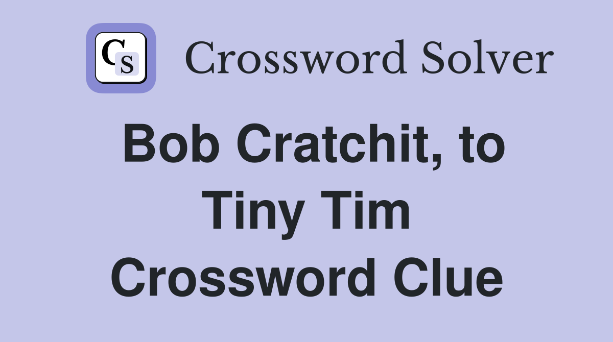 Bob Cratchit, to Tiny Tim Crossword Clue