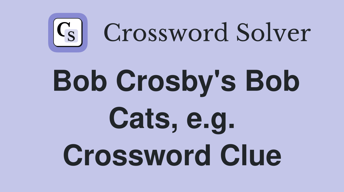 Bob Crosby's Bob Cats, e.g. Crossword Clue