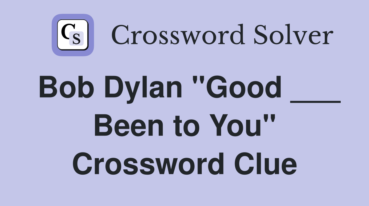 Bob Dylan "Good ___ Been to You" Crossword Clue
