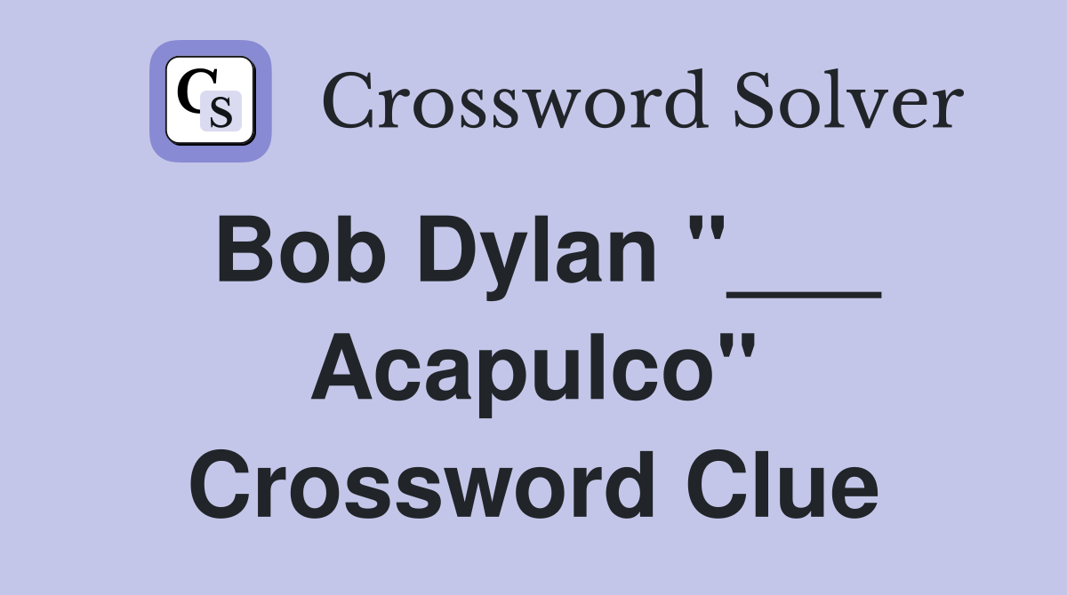 Bob Dylan "___ Acapulco" Crossword Clue