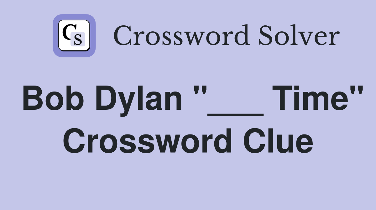 Bob Dylan "___ Time" Crossword Clue