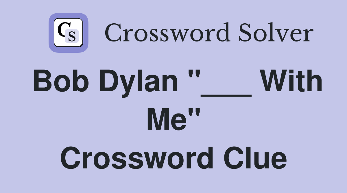 Bob Dylan "___ With Me" Crossword Clue