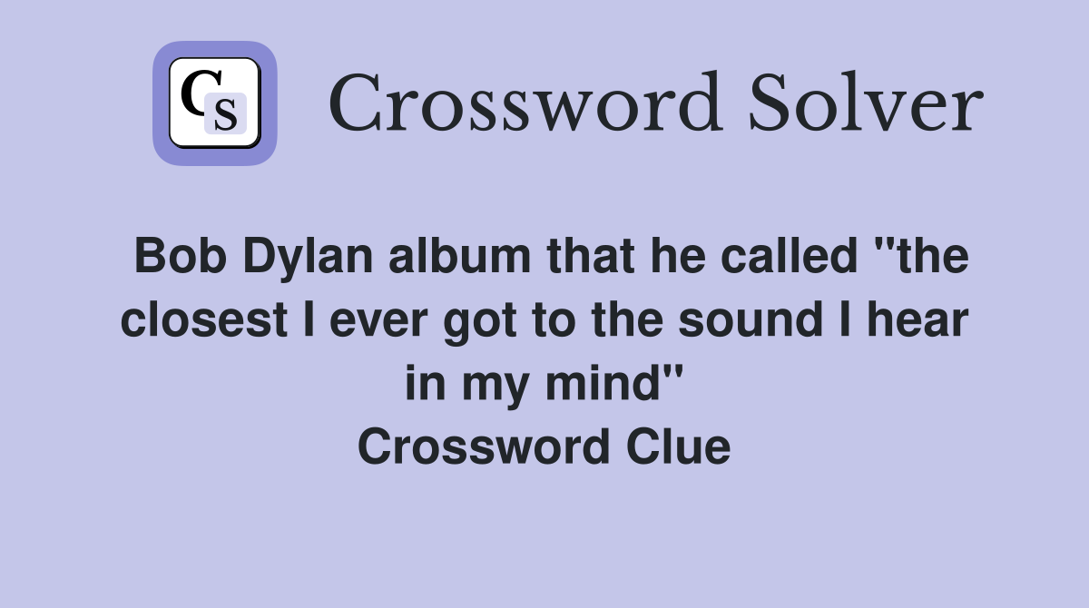 Bob Dylan album that he called "the closest I ever got to the sound I hear in my mind" Crossword Clue