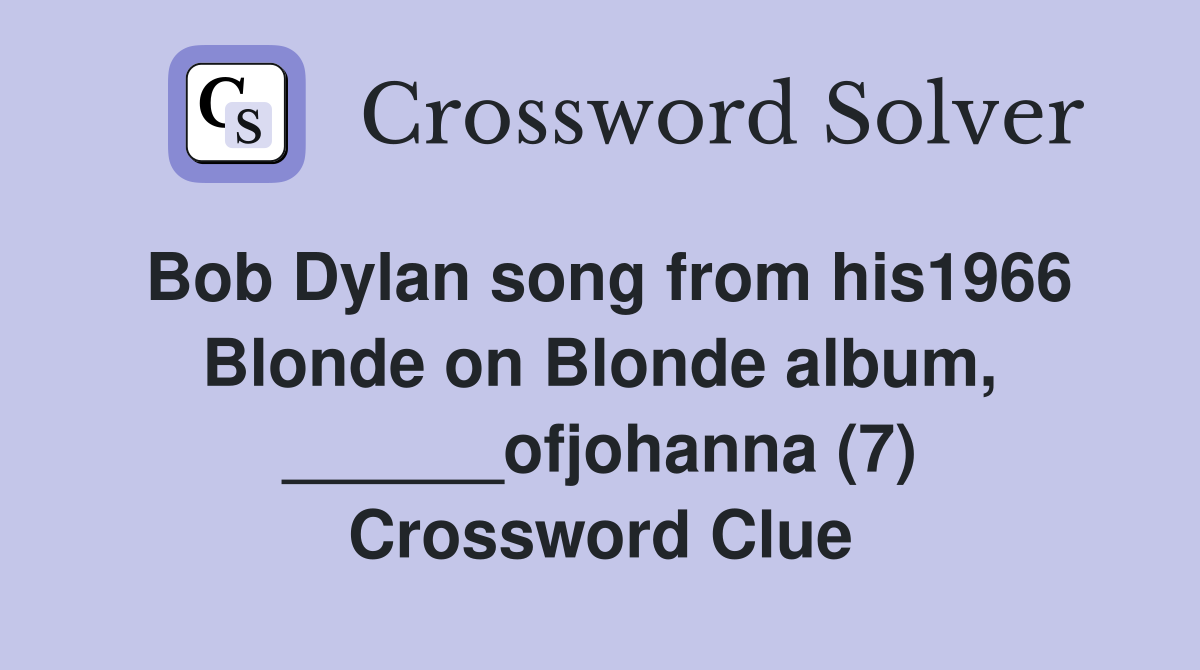 Bob Dylan song from his1966 Blonde on Blonde album, ______ofjohanna (7) Crossword Clue