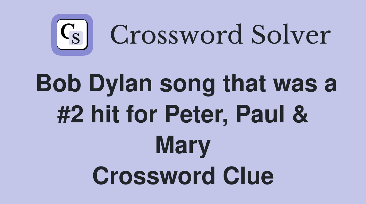 Bob Dylan song that was a #2 hit for Peter, Paul & Mary Crossword Clue