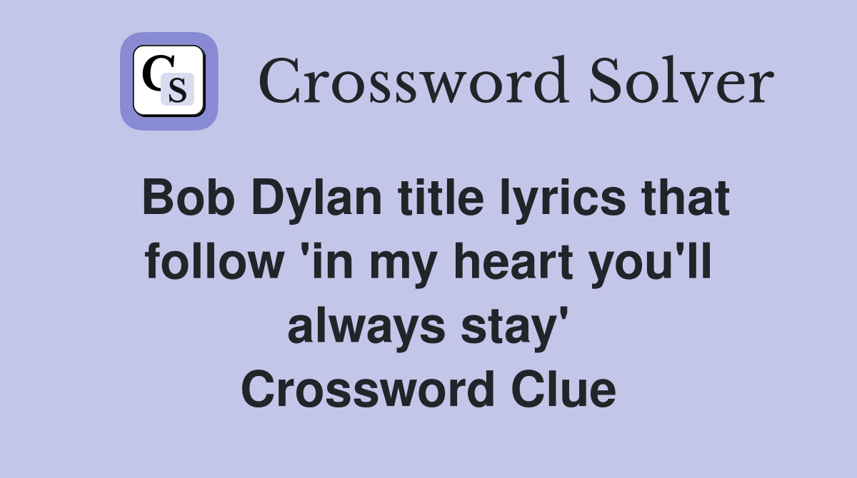 Bob Dylan title lyrics that follow 'in my heart you'll always stay' Crossword Clue