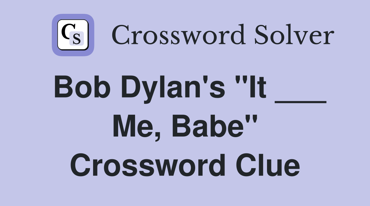 Bob Dylan's "It ___ Me, Babe" Crossword Clue