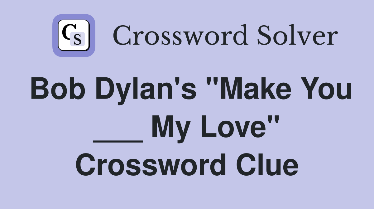 Bob Dylan's "Make You ___ My Love" Crossword Clue