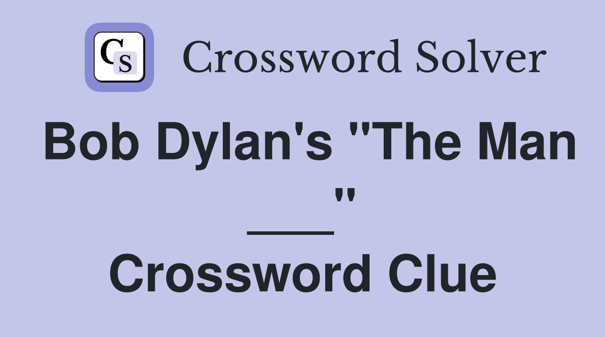 Bob Dylan's "The Man ___" Crossword Clue