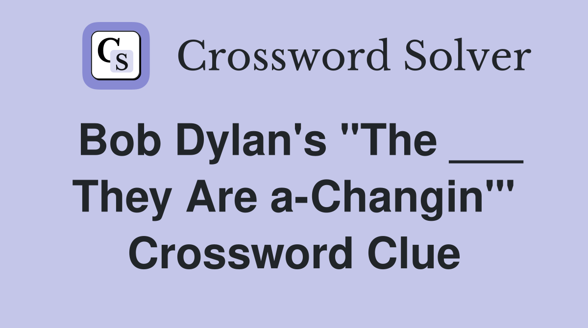 Bob Dylan's "The ___ They Are a-Changin'" Crossword Clue