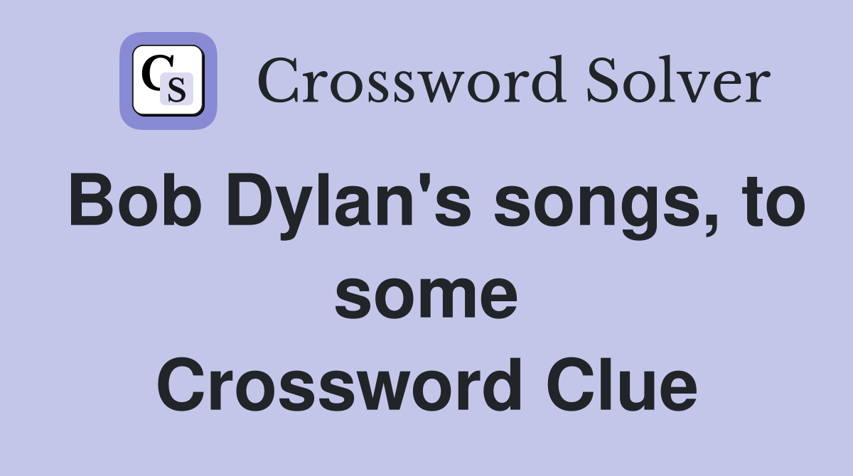 Bob Dylan's songs, to some Crossword Clue